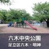 六木中央公園（足立区）の見どころを紹介：じゃぶじゃぶ池・遊具